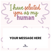 I have selected you as my human