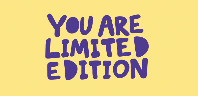 You are limited edition