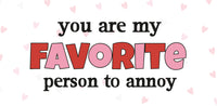 You are my favorite person to annoy