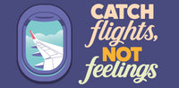 Catch flights, not feelings